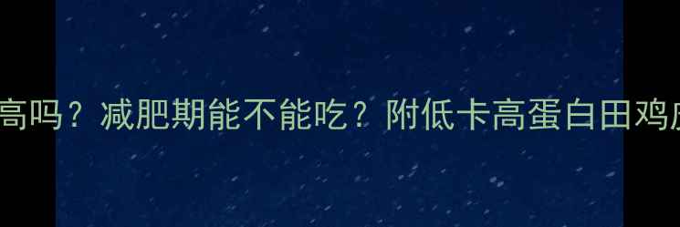图片 田鸡皮热量高吗？减肥期能不能吃？附低卡高蛋白田鸡皮食谱🍴✨2
