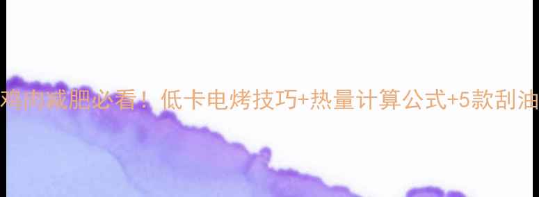 图片 电烤鸡肉减肥必看！低卡电烤技巧+热量计算公式+5款刮油食谱