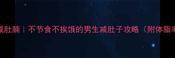 图片 男人3周减肚腩｜不节食不挨饿的男生减肚子攻略（附体脂率标准）1