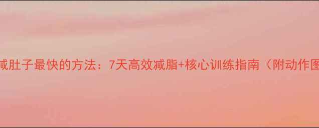 图片 男人减肚子最快的方法：7天高效减脂+核心训练指南（附动作图解）
