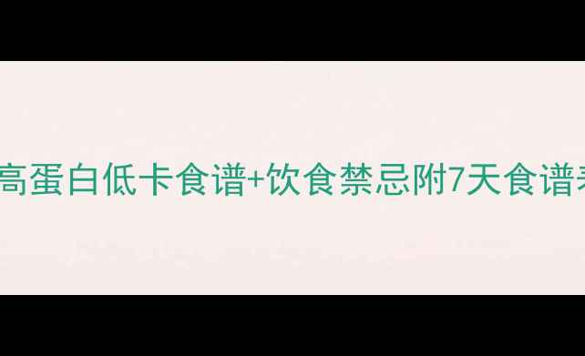 图片 男人减脂期必吃清单｜高蛋白低卡食谱+饮食禁忌附7天食谱表！附赠防暴食小技巧1