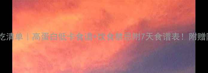 图片 男人减脂期必吃清单｜高蛋白低卡食谱+饮食禁忌附7天食谱表！附赠防暴食小技巧2