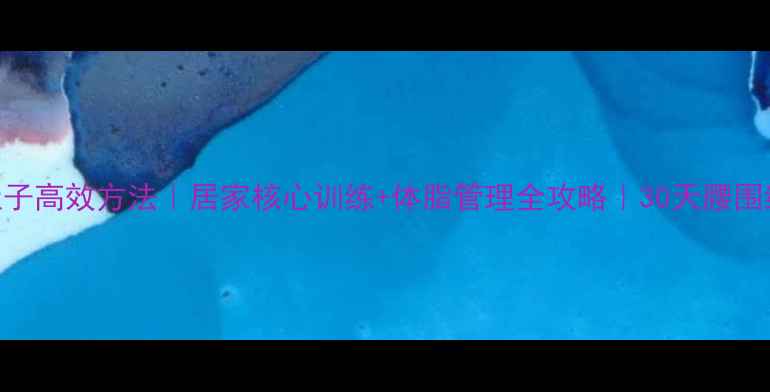 图片 男人瘦肚子高效方法｜居家核心训练+体脂管理全攻略｜30天腰围缩小5cm1