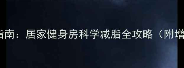 图片 男人高效燃脂指南：居家健身房科学减脂全攻略（附增肌减脂食谱）2
