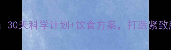 图片 男人高效燃脂运动指南：30天科学计划+饮食方案，打造紧致肌肉（附详细训练表）2