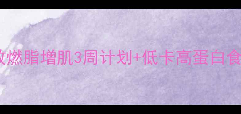 图片 男士健身减肥食谱｜高效燃脂增肌3周计划+低卡高蛋白食谱表，附详细执行指南1