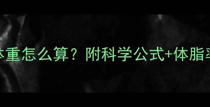 图片 男士健身减脂目标体重怎么算？附科学公式+体脂率对照表+训练食谱2
