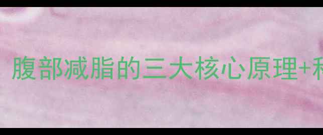 图片 男士减肚子攻略：腹部减脂的三大核心原理+科学瘦腹训练计划