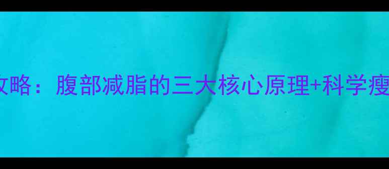 图片 男士减肚子攻略：腹部减脂的三大核心原理+科学瘦腹训练计划1