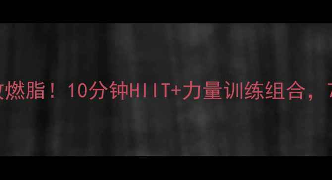 图片 男士在家高效燃脂！10分钟HIIT+力量训练组合，7天甩肉5斤💪
