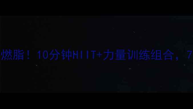 图片 男士在家高效燃脂！10分钟HIIT+力量训练组合，7天甩肉5斤💪2