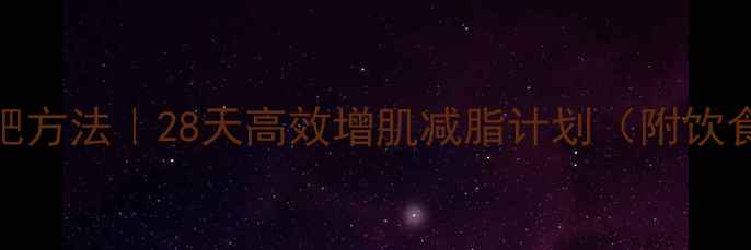 图片 男士快速减肥方法｜28天高效增肌减脂计划（附饮食+训练表）1