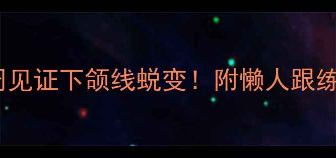 图片 男士瘦脸攻略｜3周见证下颌线蜕变！附懒人跟练动作（附对比图）