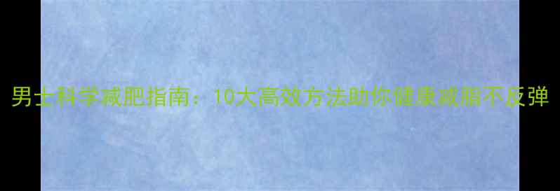 图片 男士科学减肥指南：10大高效方法助你健康减脂不反弹