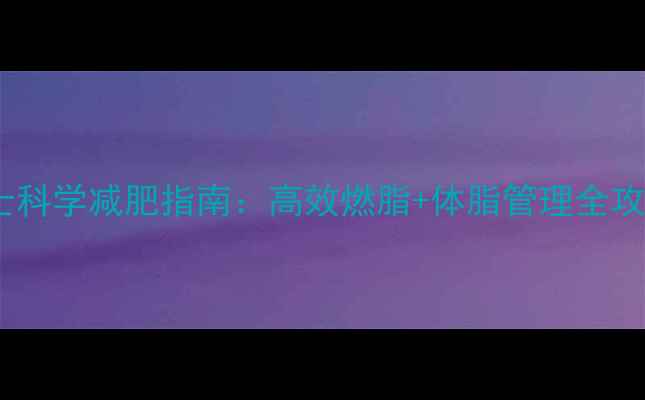 图片 男士科学减肥指南：高效燃脂+体脂管理全攻略1