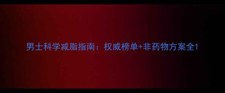 图片 男士科学减脂指南：权威榜单+非药物方案全1