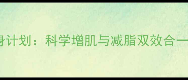 图片 男士高效减脂健身计划：科学增肌与减脂双效合一的30天训练指南1