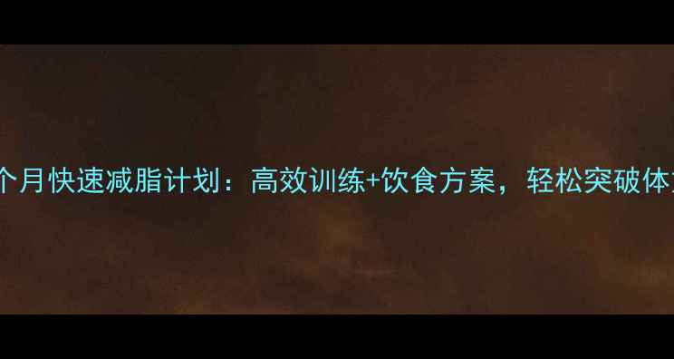 图片 男性一个月快速减脂计划：高效训练+饮食方案，轻松突破体重瓶颈1