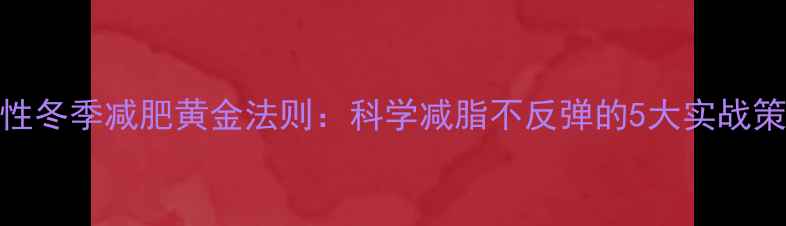 图片 男性冬季减肥黄金法则：科学减脂不反弹的5大实战策略