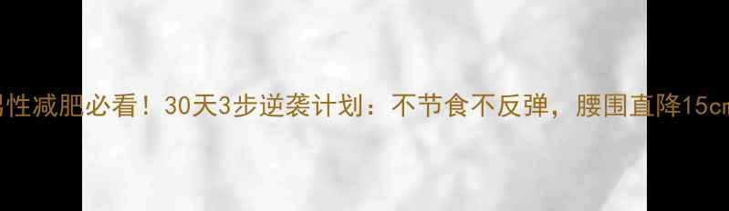 图片 男性减肥必看！30天3步逆袭计划：不节食不反弹，腰围直降15cm2