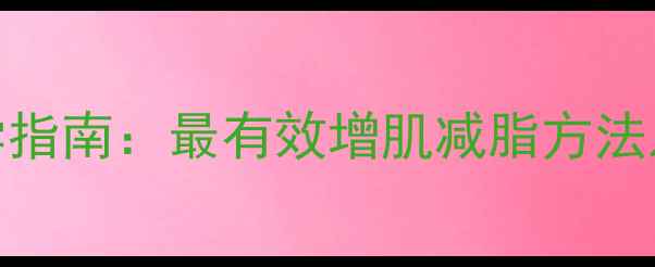 图片 男性减肥科学指南：最有效增肌减脂方法及饮食运动全