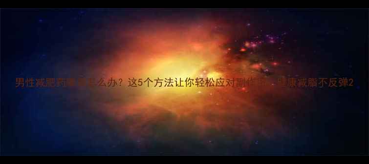图片 男性减肥药嘴苦怎么办？这5个方法让你轻松应对副作用，健康减脂不反弹2