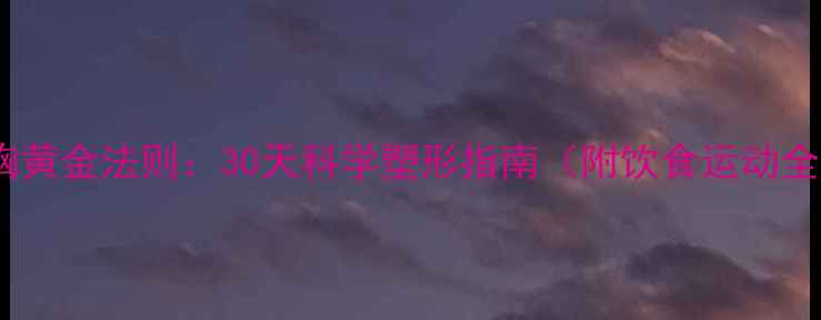 图片 男性减胸黄金法则：30天科学塑形指南（附饮食运动全方案）1