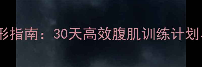 图片 男性减脂塑形指南：30天高效腹肌训练计划与饮食建议2