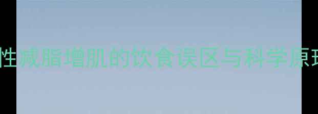 图片 男性减脂增肌的饮食误区与科学原理1