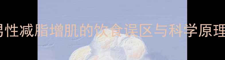 图片 男性减脂增肌的饮食误区与科学原理2