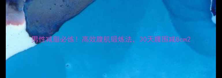 图片 男性减脂必练！高效腹肌锻炼法，30天腰围减8cm2