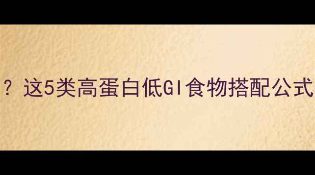图片 男性减脂期晚餐怎么吃？这5类高蛋白低GI食物搭配公式，助你高效燃脂不反弹
