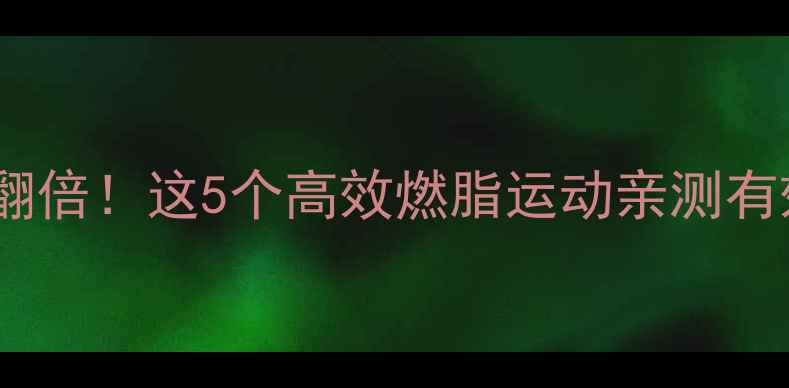 图片 男性减脂速度翻倍！这5个高效燃脂运动亲测有效，懒人必看1