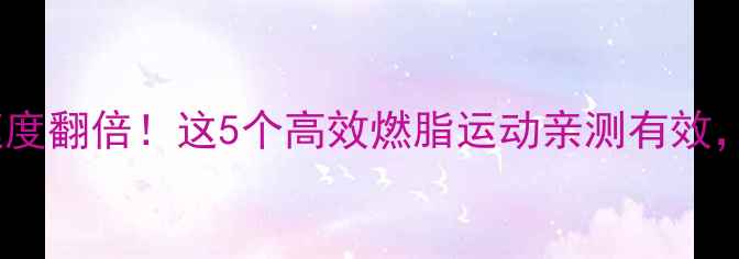 图片 男性减脂速度翻倍！这5个高效燃脂运动亲测有效，懒人必看2