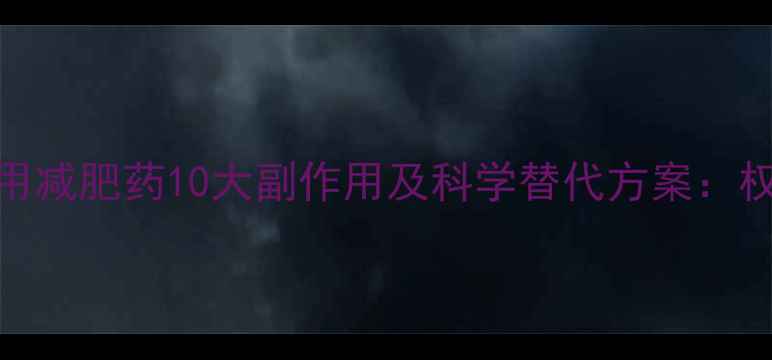 图片 男性服用减肥药10大副作用及科学替代方案：权威医学