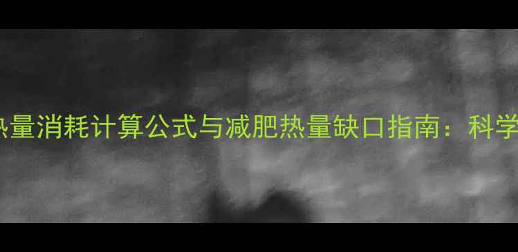 图片 男性每日热量消耗计算公式与减肥热量缺口指南：科学减脂必看2
