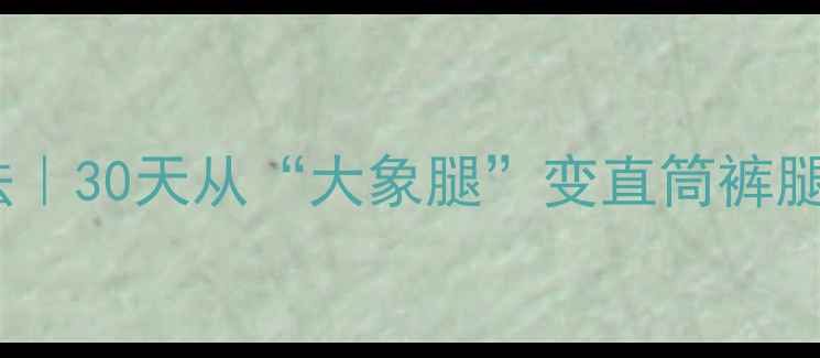 图片 男性瘦大腿最快方法｜30天从“大象腿”变直筒裤腿！附懒人跟练计划1
