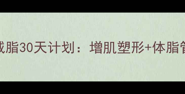 图片 男性科学减脂30天计划：增肌塑形+体脂管理全攻略