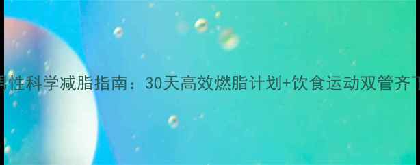 图片 男性科学减脂指南：30天高效燃脂计划+饮食运动双管齐下
