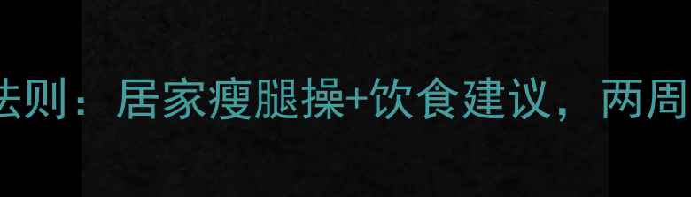 图片 男性腿减肥的黄金法则：居家瘦腿操+饮食建议，两周见证腿部线条蜕变1