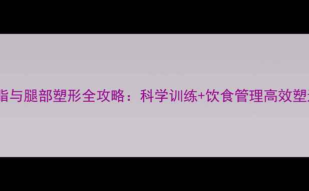 图片 男性腿部减脂与腿部塑形全攻略：科学训练+饮食管理高效塑造紧致线条2