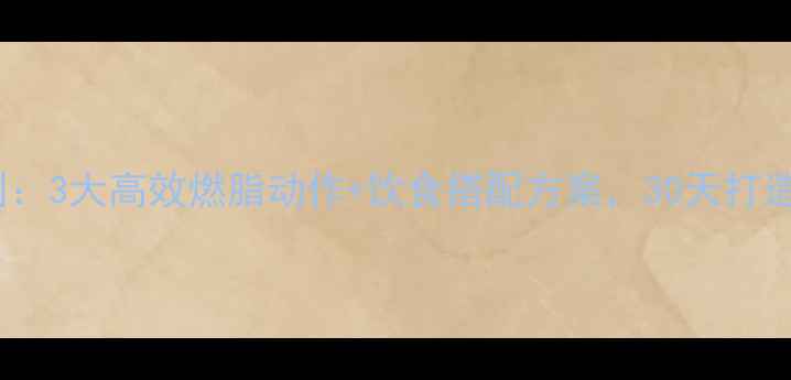 图片 男性运动减肥黄金法则：3大高效燃脂动作+饮食搭配方案，30天打造穿衣显瘦肌肉型身材1