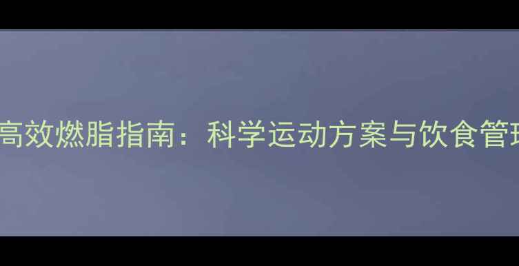 图片 男性高效燃脂指南：科学运动方案与饮食管理全2