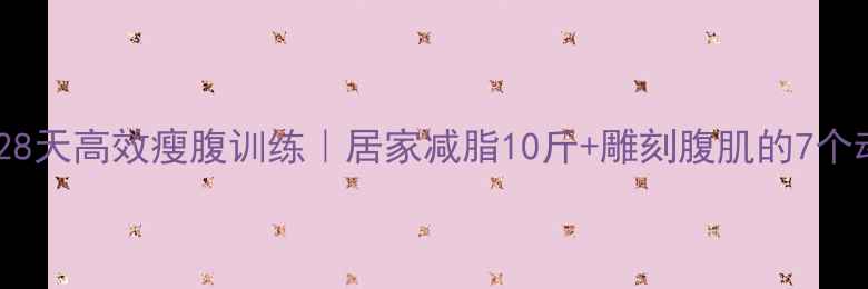 图片 男生28天高效瘦腹训练｜居家减脂10斤+雕刻腹肌的7个动作1