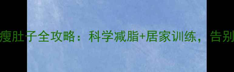 图片 男生30天瘦肚子全攻略：科学减脂+居家训练，告别顽固脂肪