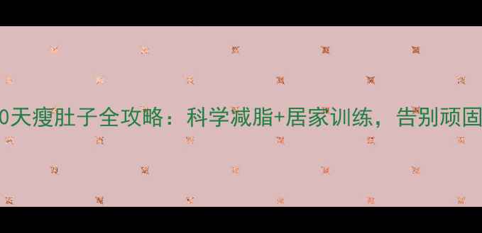 图片 男生30天瘦肚子全攻略：科学减脂+居家训练，告别顽固脂肪1