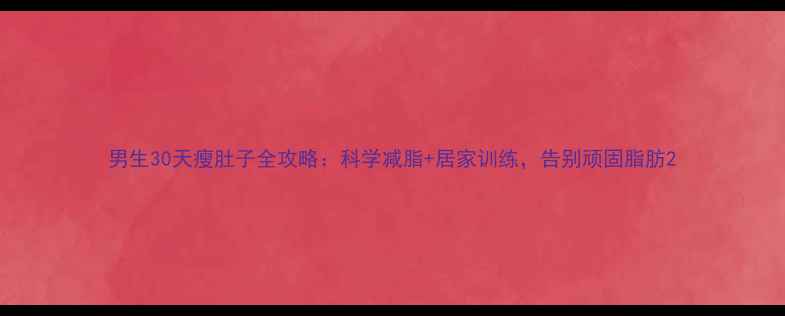 图片 男生30天瘦肚子全攻略：科学减脂+居家训练，告别顽固脂肪2