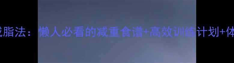 图片 男生30天科学减脂法：懒人必看的减重食谱+高效训练计划+体脂管理全攻略2
