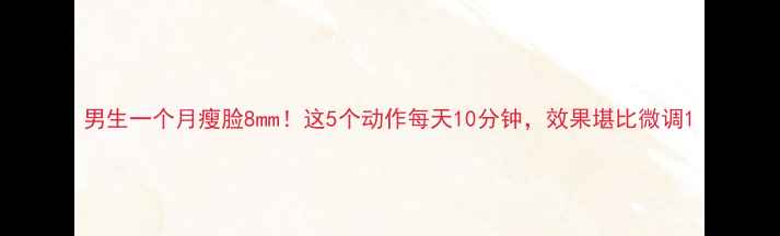 图片 男生一个月瘦脸8mm！这5个动作每天10分钟，效果堪比微调1
