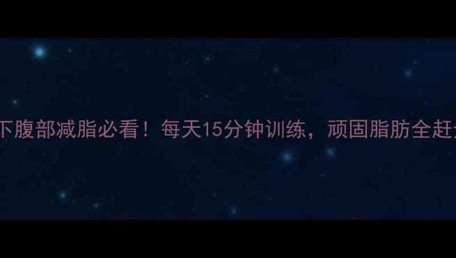 图片 男生下腹部减脂必看！每天15分钟训练，顽固脂肪全赶走！2